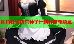 海角社区房东种子计划开启新篇章