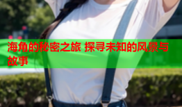 海角的秘密之旅 探寻未知的风景与故事