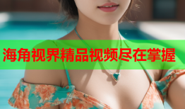 海角视界精品视频尽在掌握