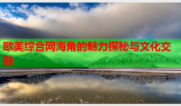 欧美综合网海角的魅力探秘与文化交融