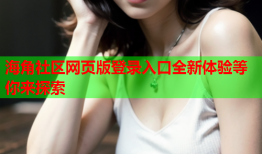 海角社区网页版登录入口全新体验等你来探索