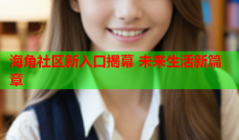 海角社区新入口揭幕 未来生活新篇章