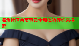 海角社区首页登录全新体验等你来探索