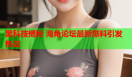 黑科技揭秘 海角论坛最新爆料引发热议