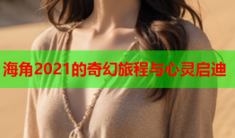海角2021的奇幻旅程与心灵启迪