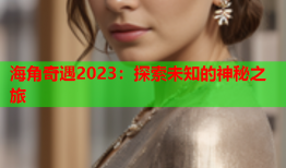 海角奇遇2023：探索未知的神秘之旅