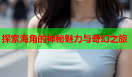 探索海角的神秘魅力与奇幻之旅