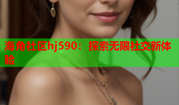 海角社区hj590：探索无限社交新体验