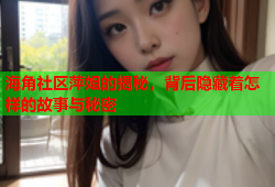 海角社区萍姐的揭秘，背后隐藏着怎样的故事与秘密