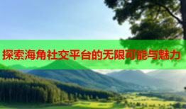 探索海角社交平台的无限可能与魅力
