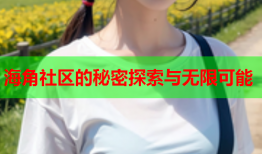 海角社区的秘密探索与无限可能