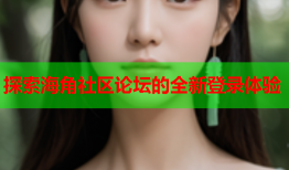 探索海角社区论坛的全新登录体验