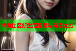 海角社区新生活探索与分享之旅
