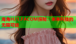 海角HJ1.FACOM探秘：未来科技的无限可能