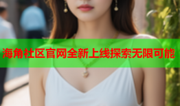 海角社区官网全新上线探索无限可能