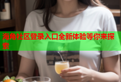 海角社区登录入口全新体验等你来探索