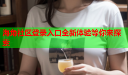 海角社区登录入口全新体验等你来探索
