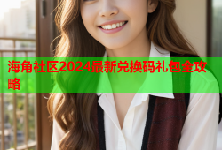 海角社区2024最新兑换码礼包全攻略