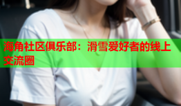 海角社区俱乐部：滑雪爱好者的线上交流圈