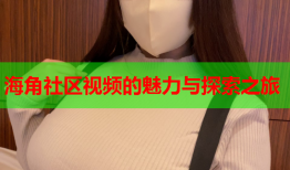 海角社区视频的魅力与探索之旅