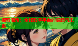 探索海角：全球数字平台的崛起与未来