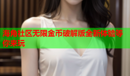 海角社区无限金币破解版全新体验等你来玩