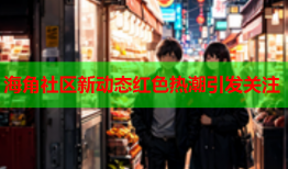 海角社区新动态红色热潮引发关注