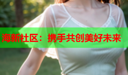 海新社区：携手共创美好未来