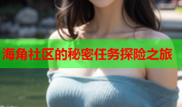 海角社区的秘密任务探险之旅