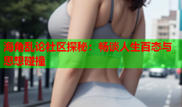海角乱论社区探秘：畅谈人生百态与思想碰撞