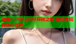 海角HJ90CCNM探秘之旅 发现未知的精彩世界