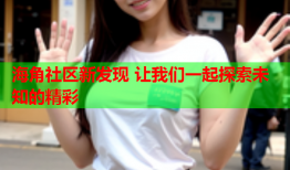 海角社区新发现 让我们一起探索未知的精彩