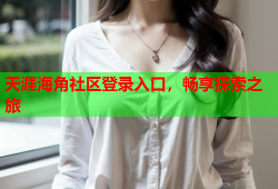 天涯海角社区登录入口，畅享探索之旅