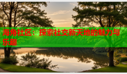 海角社区：探索社交新天地的魅力与乐趣