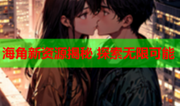 海角新资源揭秘 探索无限可能