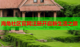 海角社区官网注册开启新生活之旅