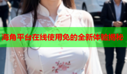 海角平台在线使用免的全新体验揭秘