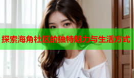 探索海角社区的独特魅力与生活方式
