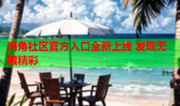 海角社区官方入口全新上线 发现无限精彩