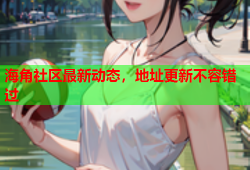 海角社区最新动态，地址更新不容错过