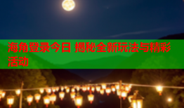 海角登录今日 揭秘全新玩法与精彩活动