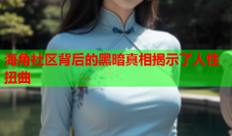 海角社区背后的黑暗真相揭示了人性扭曲