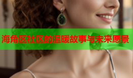 海角区社区的温暖故事与未来愿景
