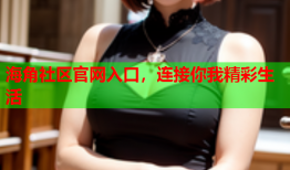 海角社区官网入口，连接你我精彩生活