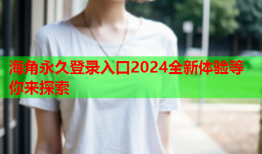 海角永久登录入口2024全新体验等你来探索