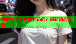 海角社区能否顺利访问？最新动态揭秘