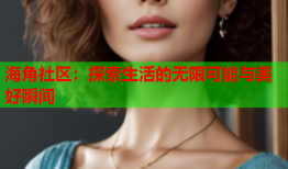 海角社区：探索生活的无限可能与美好瞬间
