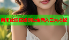 海角社区在线网址全新入口大揭秘