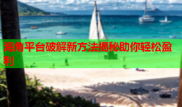 海角平台破解新方法揭秘助你轻松盈利