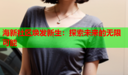 海新社区焕发新生：探索未来的无限可能